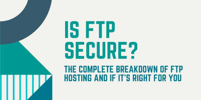 Is FTP Secure? The Complete Breakdown of FTP Hosting and If It’s Right for You